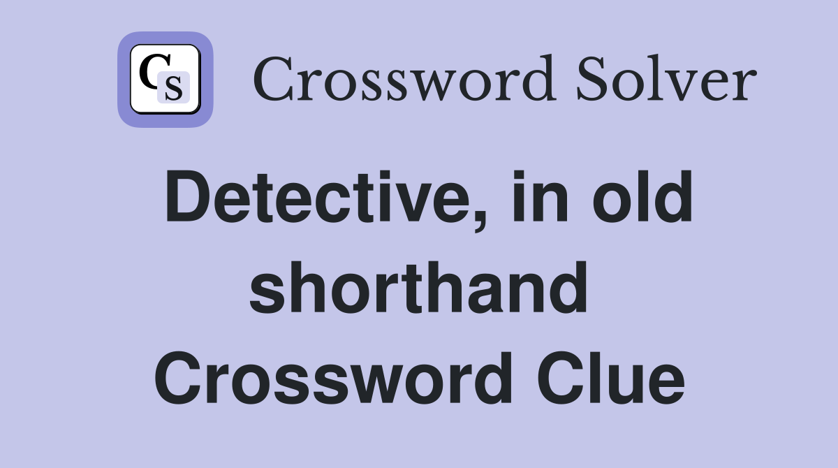 Detective, in old shorthand Crossword Clue