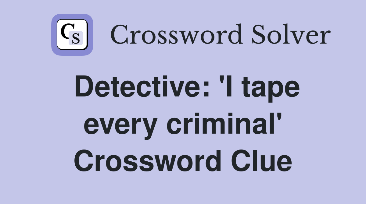Detective: 'I tape every criminal' Crossword Clue