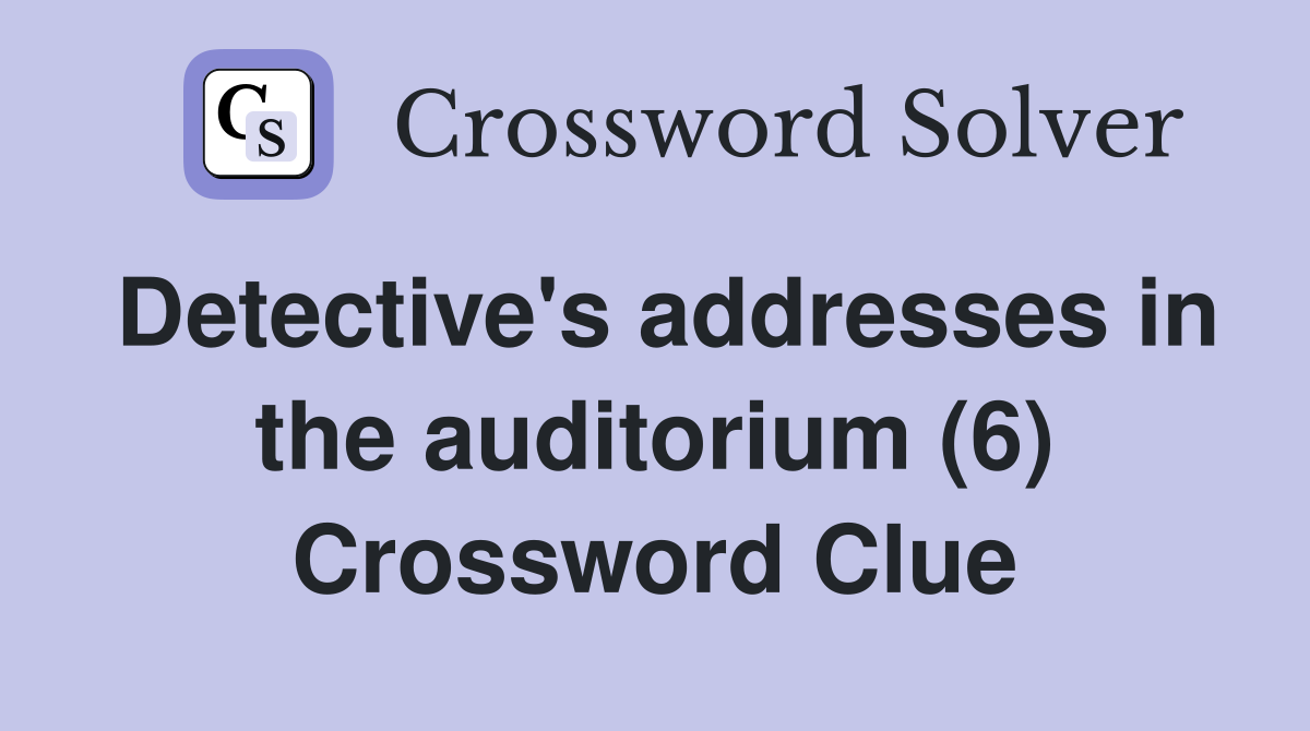 Detective's addresses in the auditorium (6) Crossword Clue