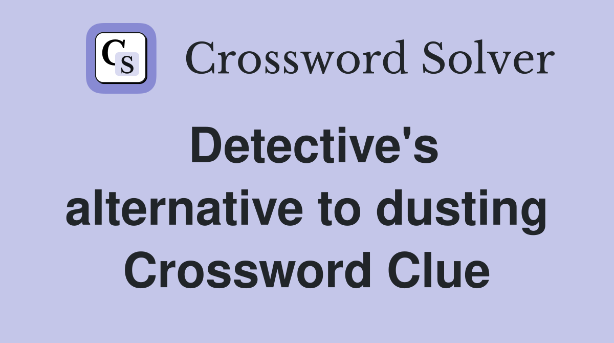 Detective's alternative to dusting Crossword Clue