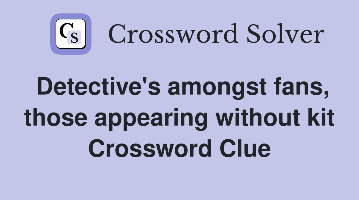 Detective's amongst fans, those appearing without kit Crossword Clue