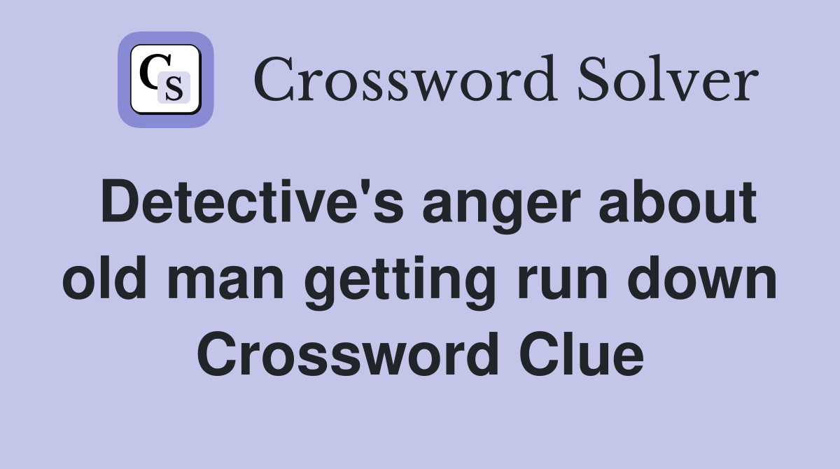 Detective's anger about old man getting run down Crossword Clue