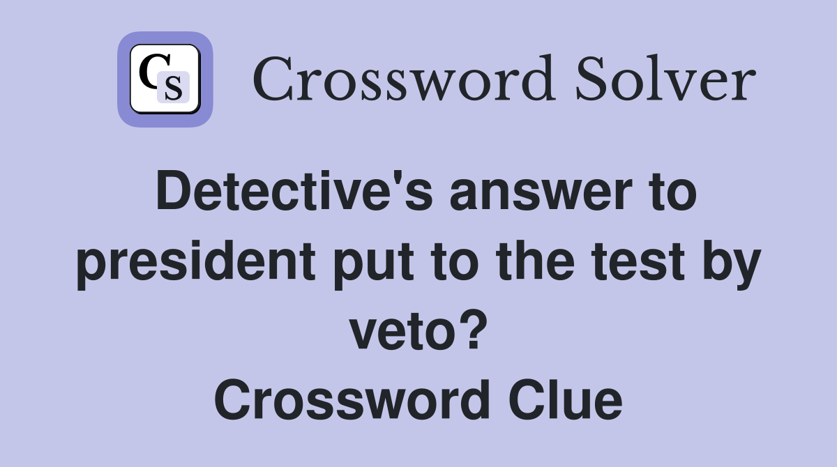 Detective's answer to president put to the test by veto? Crossword Clue