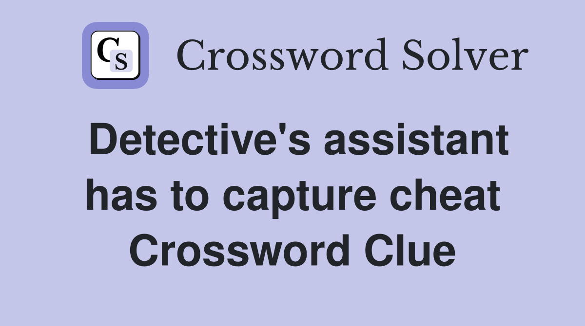 Detective's assistant has to capture cheat Crossword Clue