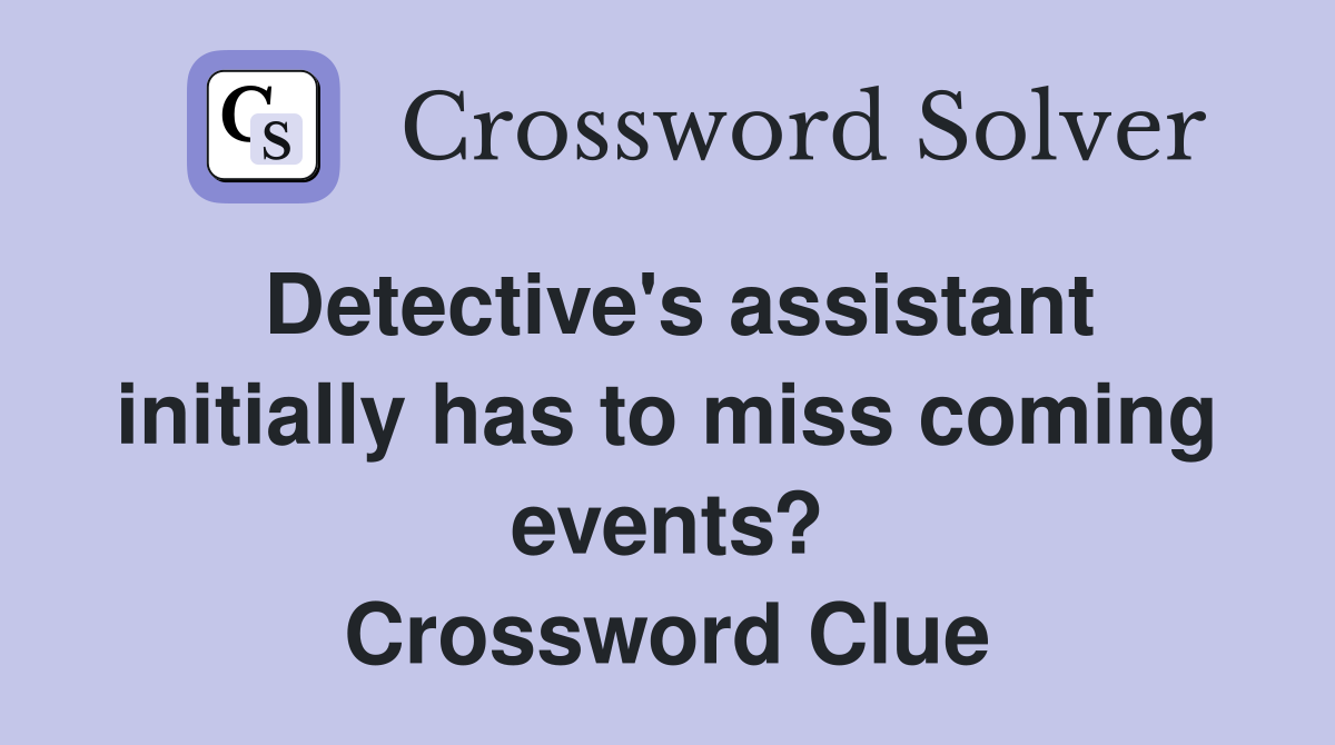 Detective's assistant initially has to miss coming events? Crossword Clue