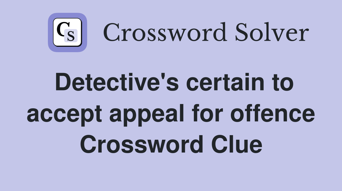 Detective's certain to accept appeal for offence Crossword Clue