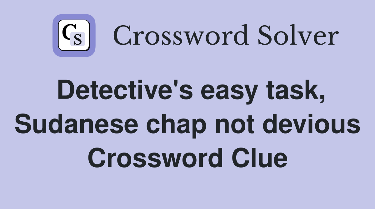 Detective's easy task, Sudanese chap not devious Crossword Clue