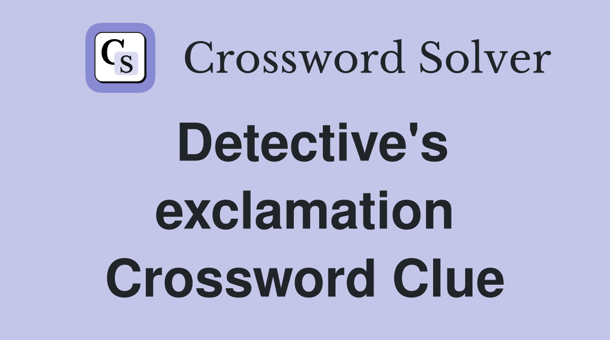 Detective's exclamation Crossword Clue