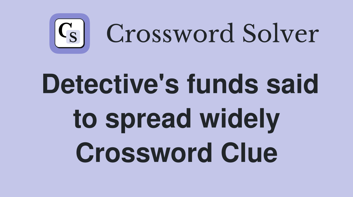 Detective's funds said to spread widely Crossword Clue
