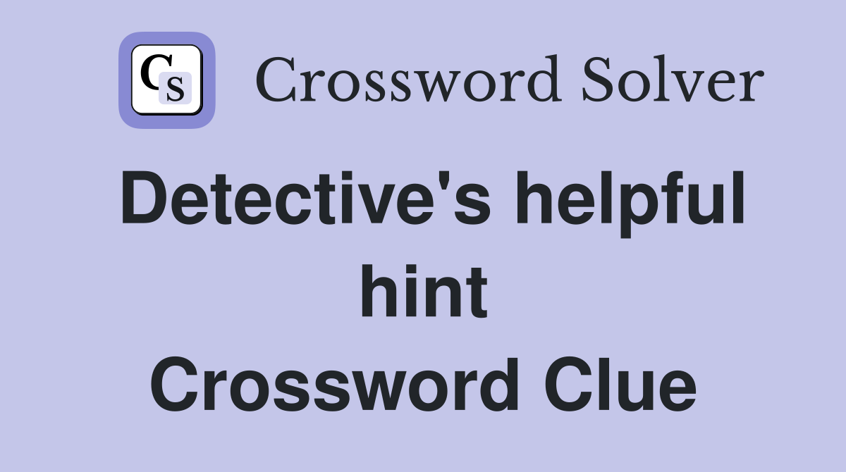 Detective's helpful hint Crossword Clue