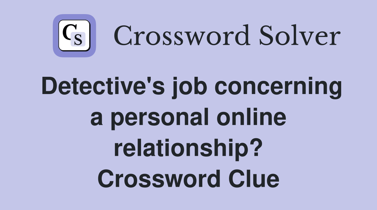 Detective's job concerning a personal online relationship? Crossword Clue