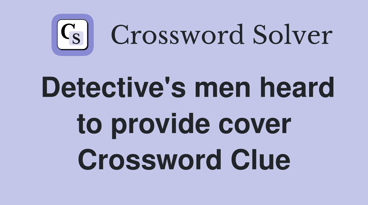 Detective's men heard to provide cover Crossword Clue
