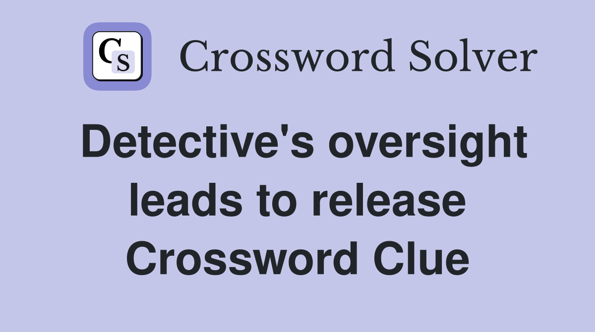 Detective's oversight leads to release Crossword Clue