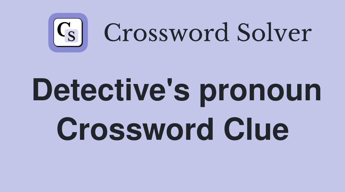 Detective's pronoun Crossword Clue
