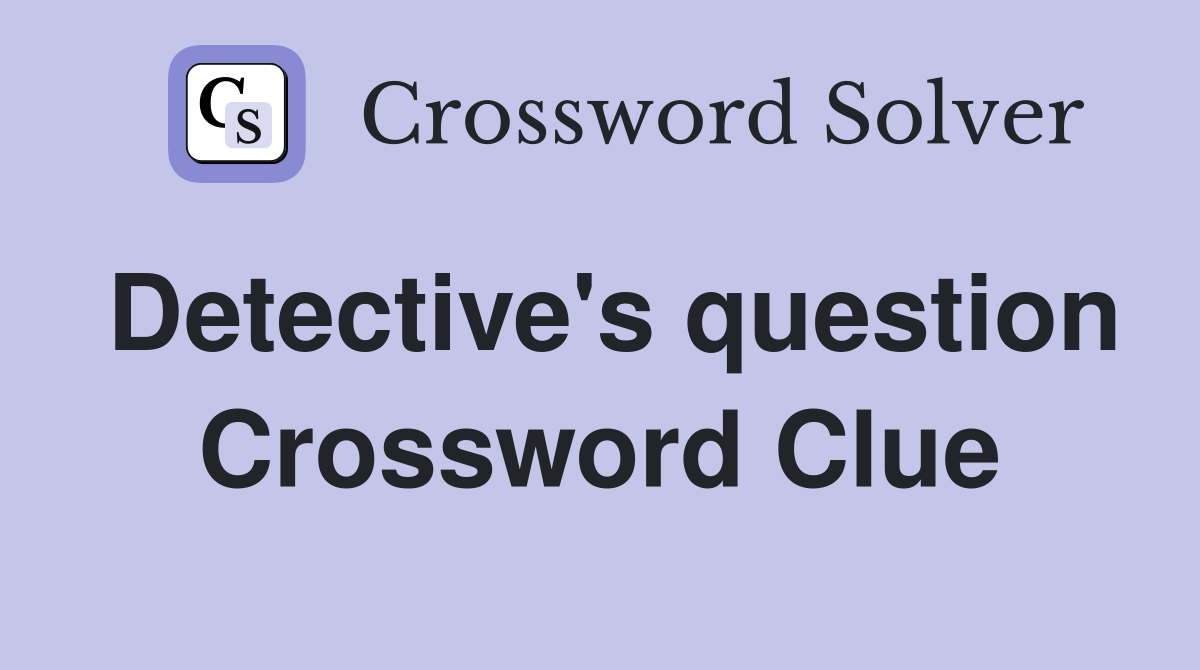 Detective's question Crossword Clue