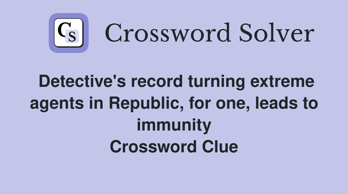 Detective's record turning extreme agents in Republic, for one, leads to immunity Crossword Clue