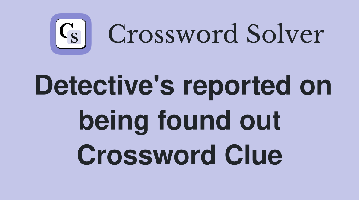 Detective's reported on being found out Crossword Clue