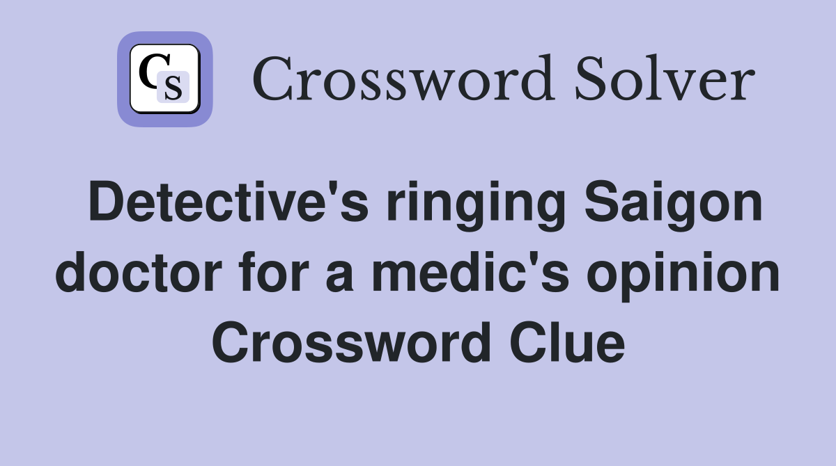 Detective's ringing Saigon doctor for a medic's opinion Crossword Clue