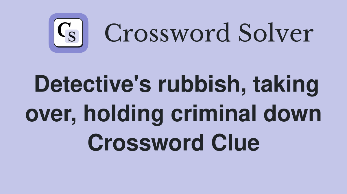 Detective's rubbish, taking over, holding criminal down Crossword Clue