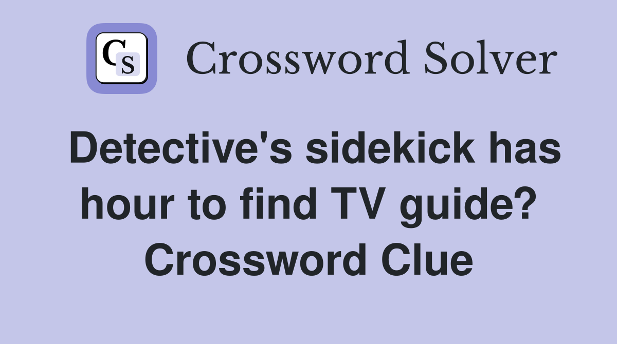 Detective's sidekick has hour to find TV guide? Crossword Clue