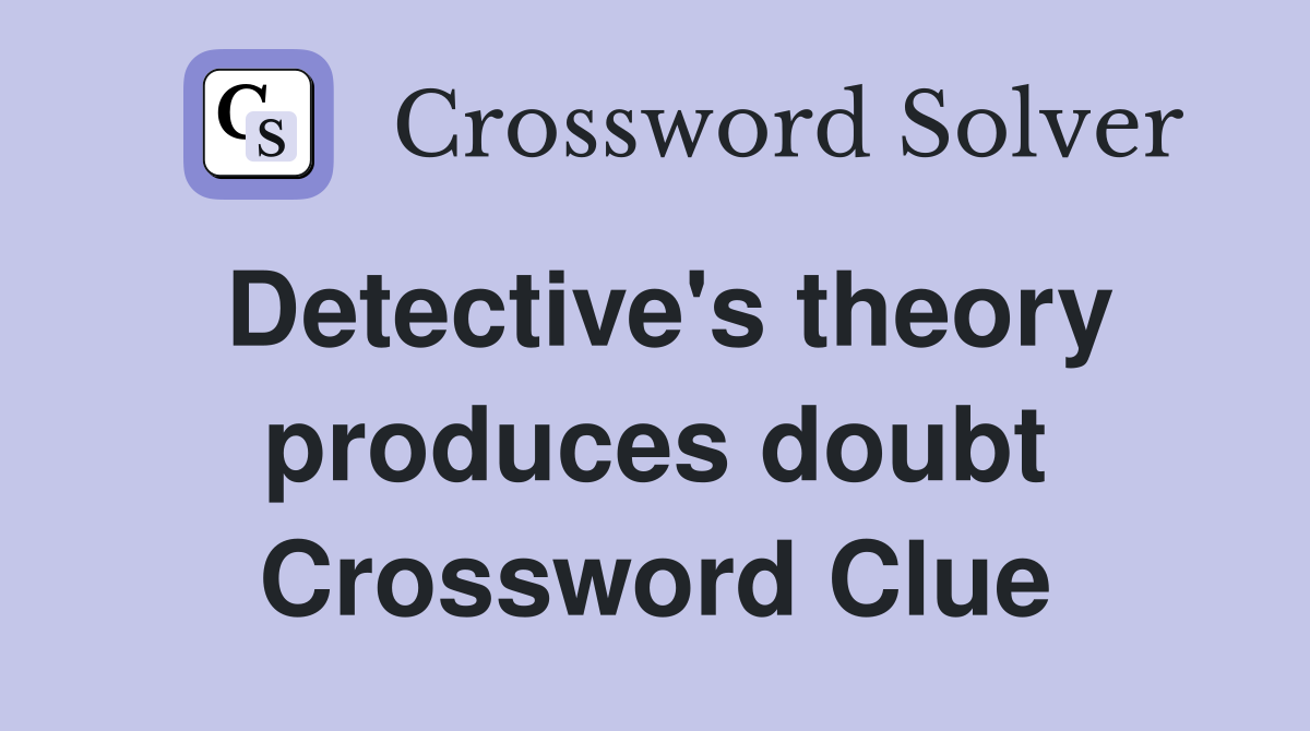 Detective's theory produces doubt Crossword Clue