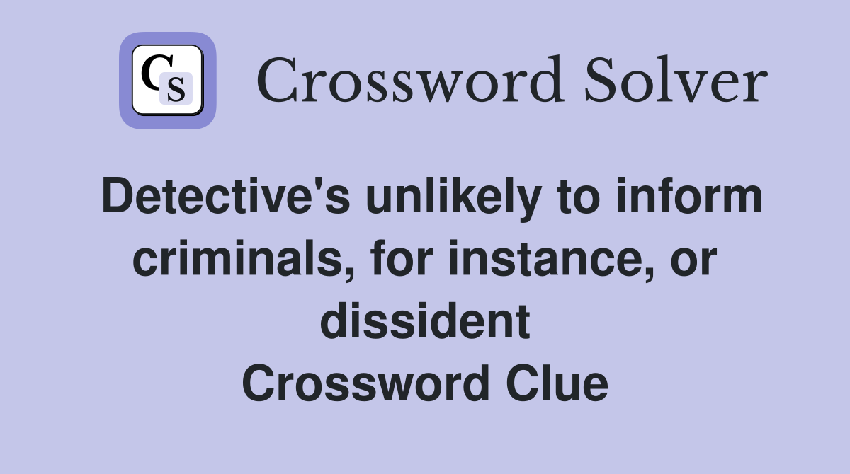 Detective's unlikely to inform criminals, for instance, or dissident Crossword Clue