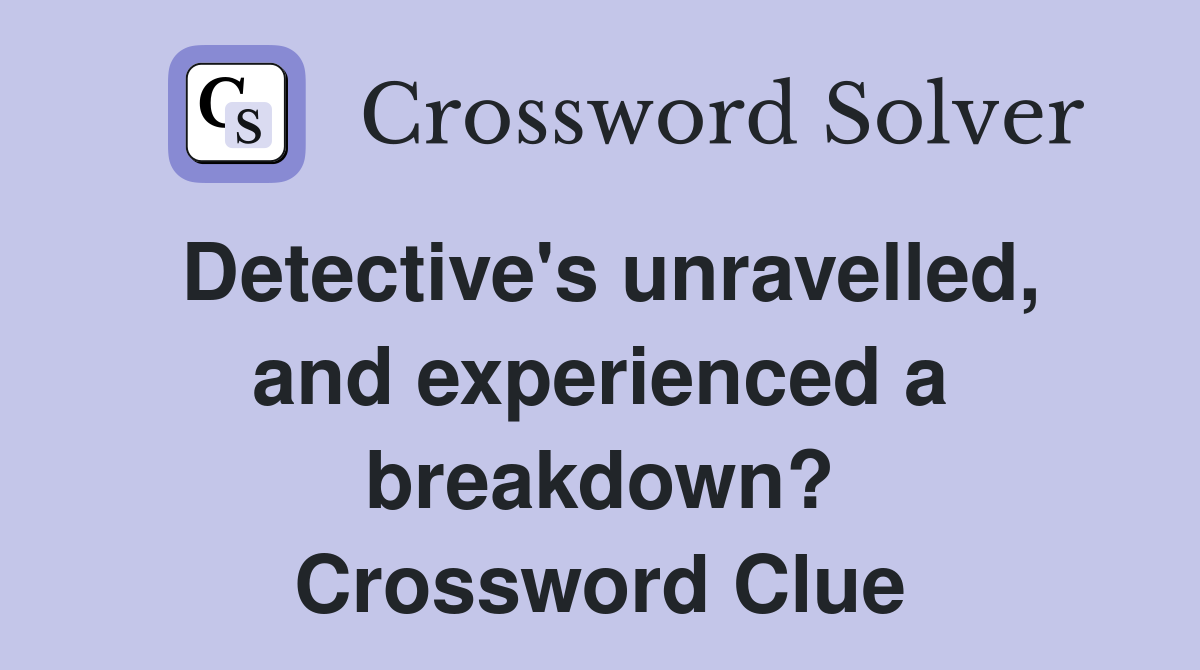 Detective's unravelled, and experienced a breakdown? Crossword Clue