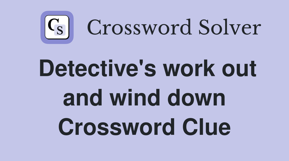 Detective's work out and wind down Crossword Clue