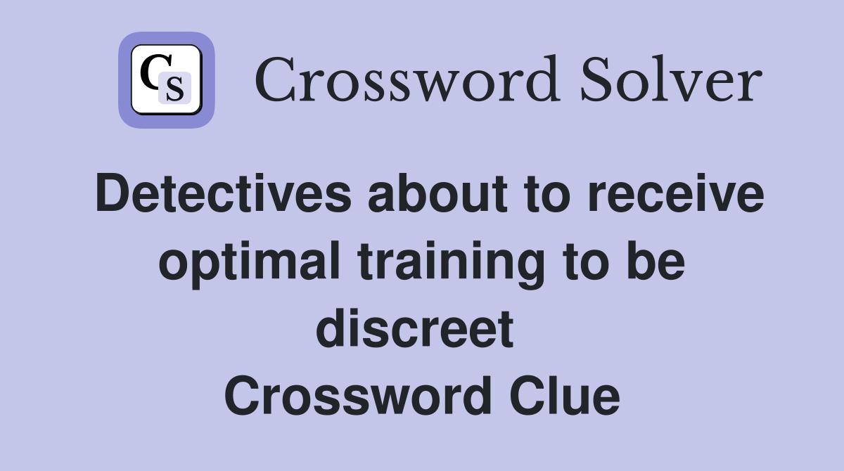 Detectives about to receive optimal training to be discreet  Crossword Clue