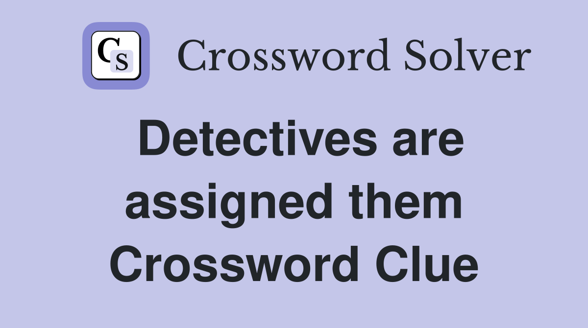 Detectives are assigned them Crossword Clue