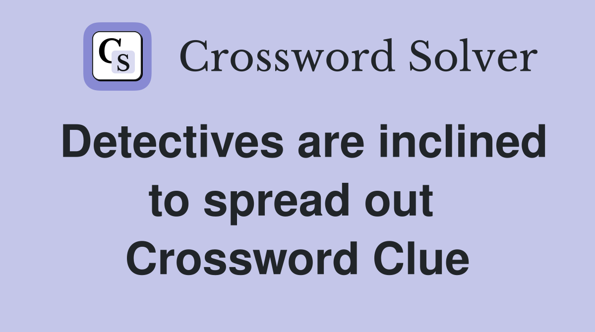 Detectives are inclined to spread out  Crossword Clue