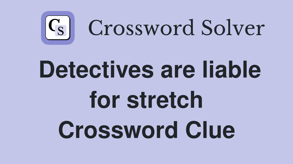 Detectives are liable for stretch Crossword Clue