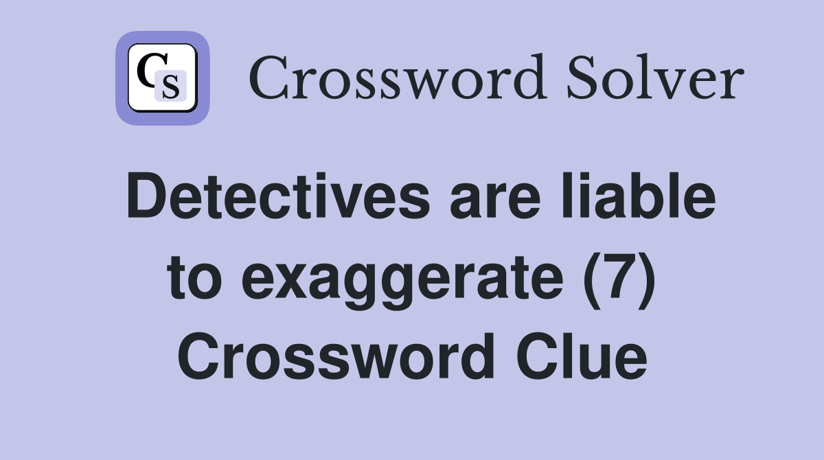 Detectives are liable to exaggerate (7) Crossword Clue