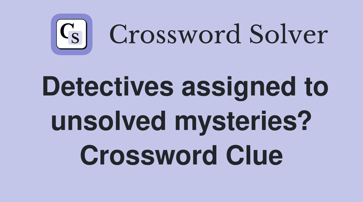 Detectives assigned to unsolved mysteries? Crossword Clue