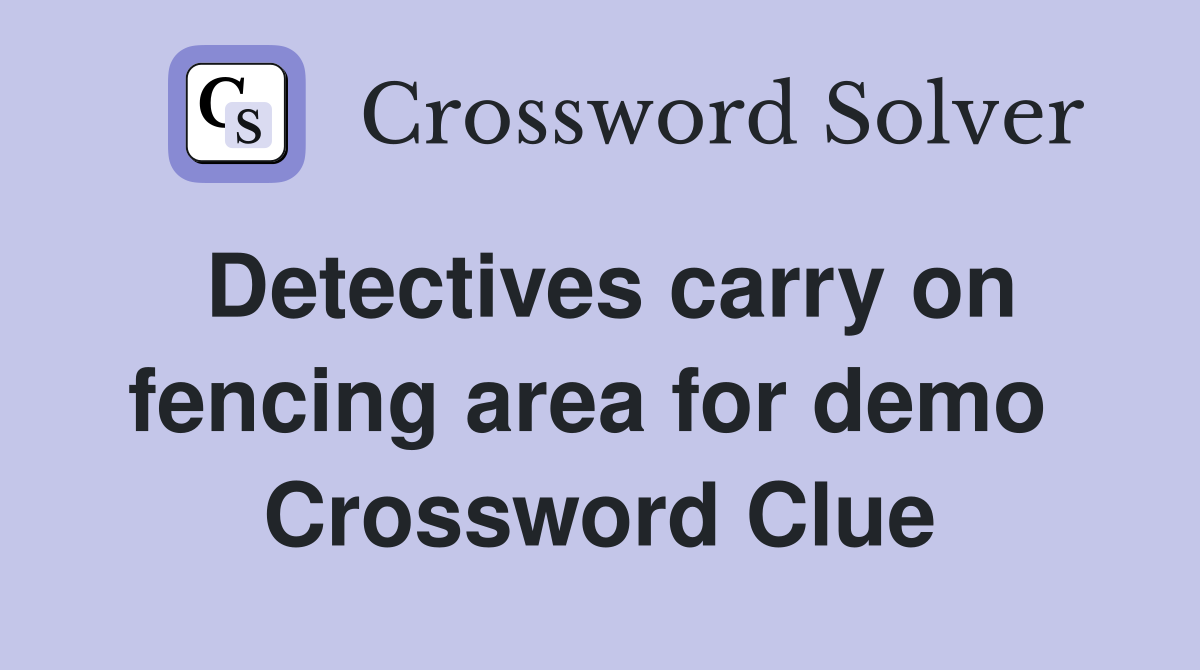Detectives carry on fencing area for demo  Crossword Clue