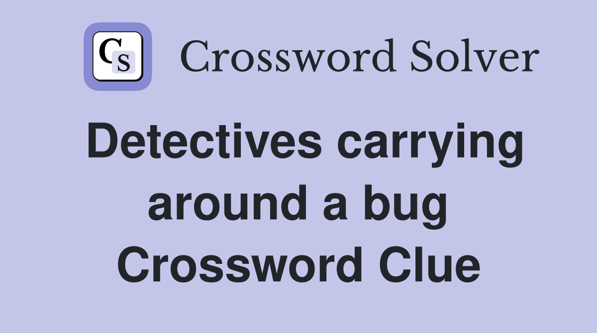 Detectives carrying around a bug Crossword Clue