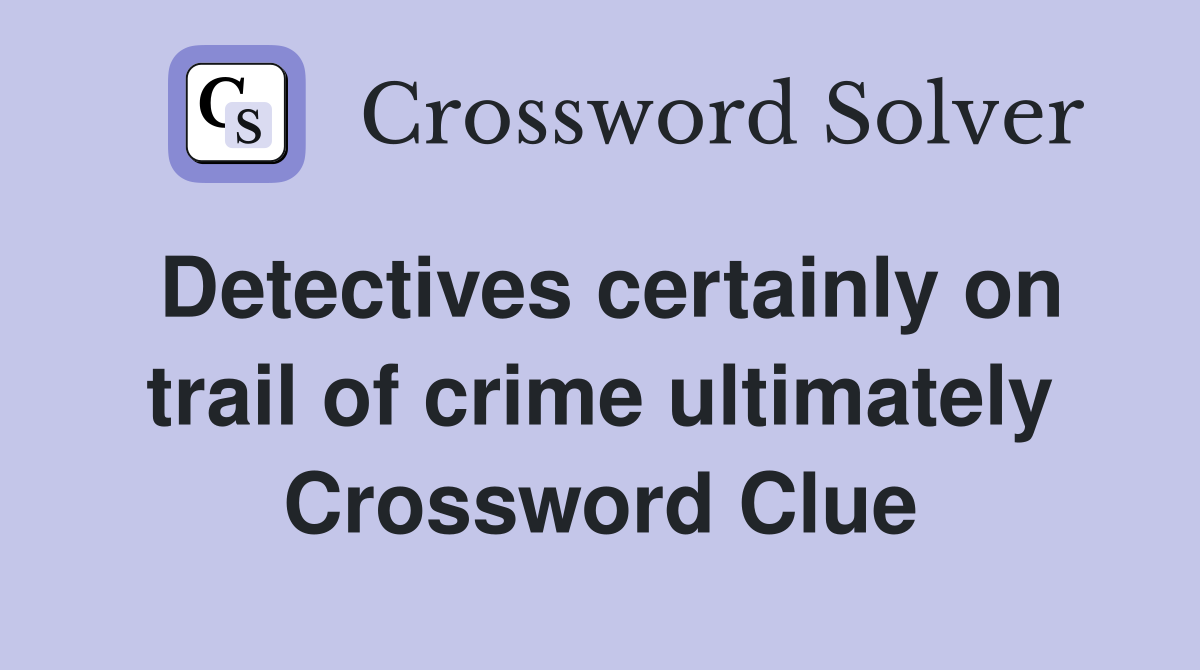 Detectives certainly on trail of crime ultimately Crossword Clue