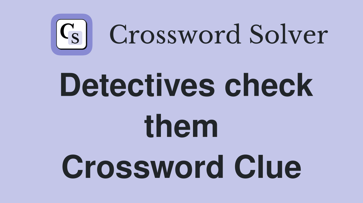 Detectives check them Crossword Clue