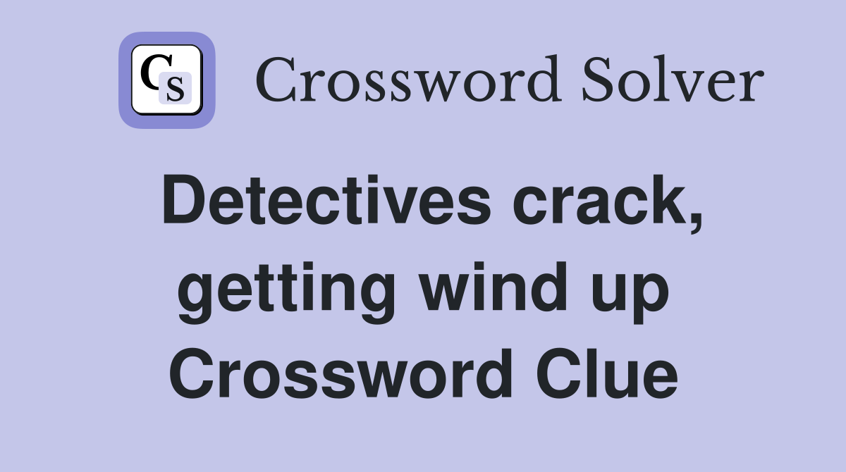Detectives crack, getting wind up Crossword Clue