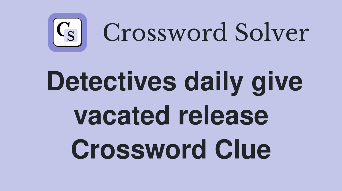 Detectives daily give vacated release Crossword Clue