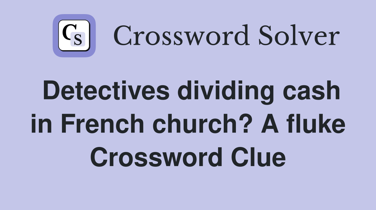 Detectives dividing cash in French church? A fluke Crossword Clue