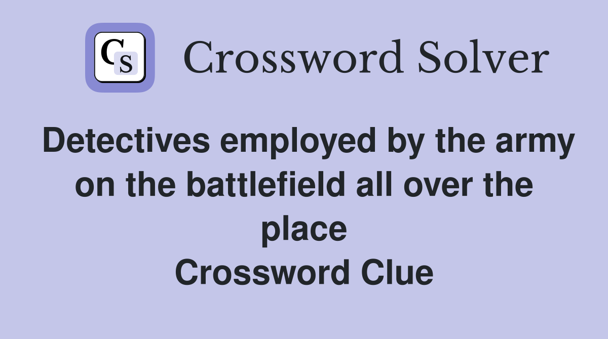 Detectives employed by the army on the battlefield all over the place Crossword Clue