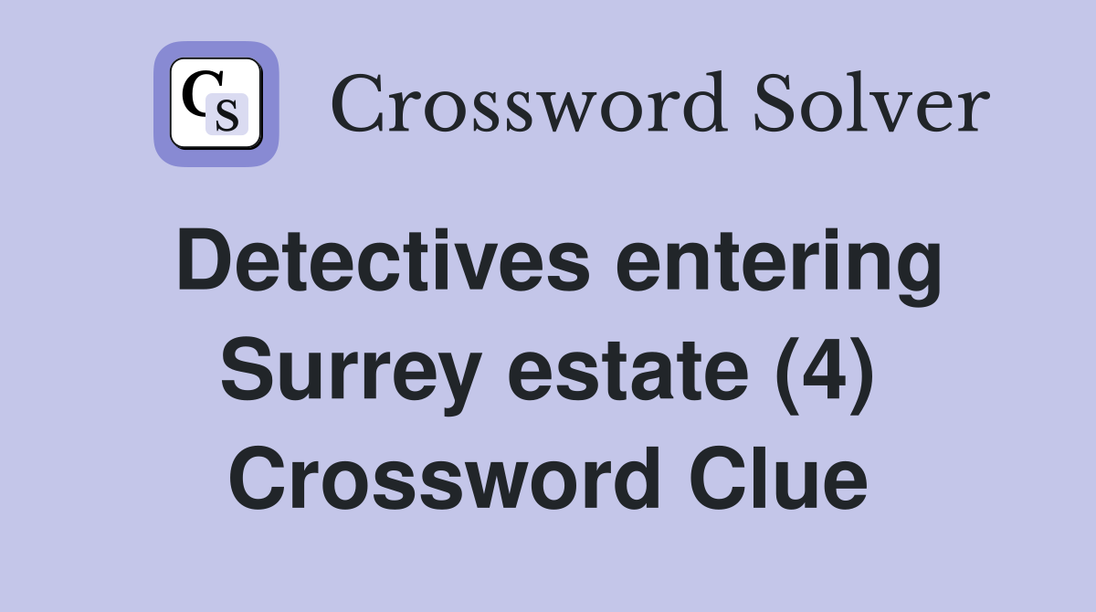 Detectives entering Surrey estate (4) Crossword Clue