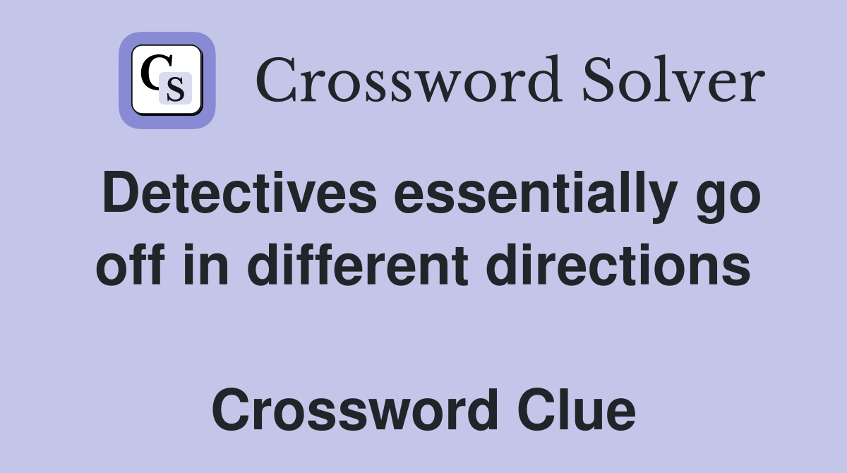 Detectives essentially go off in different directions  Crossword Clue