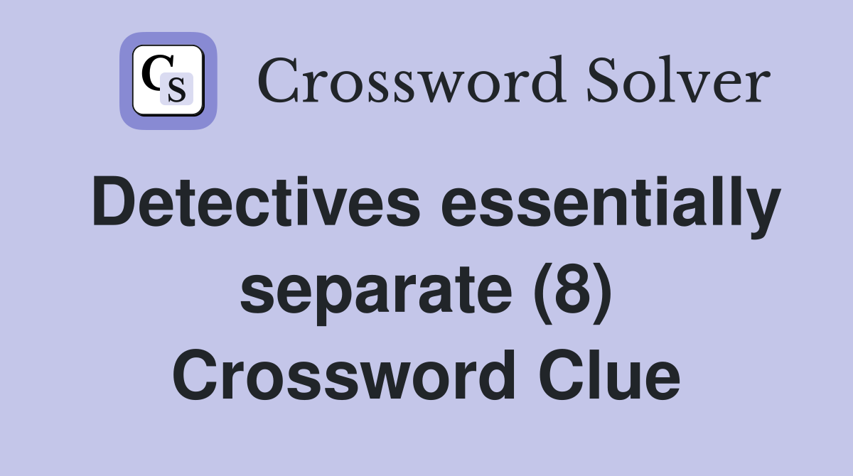 Detectives essentially separate (8) Crossword Clue