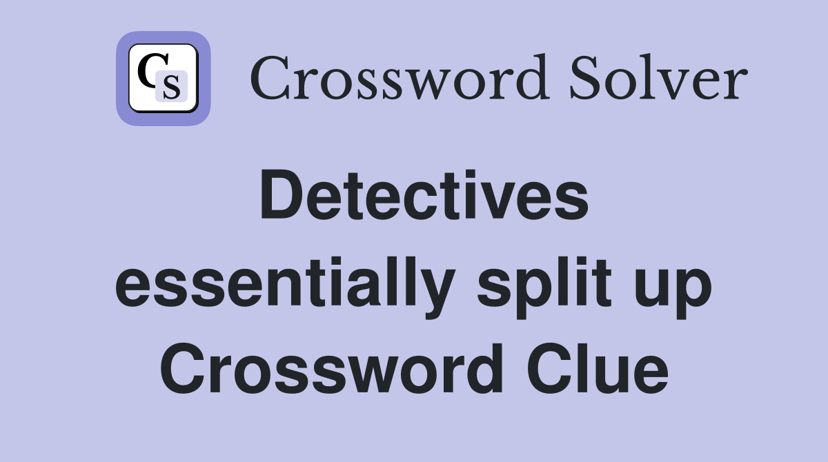 Detectives essentially split up Crossword Clue