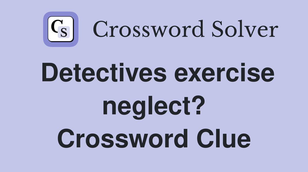 Detectives exercise neglect? Crossword Clue