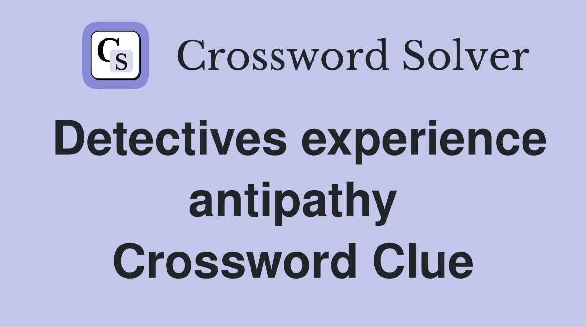 Detectives experience antipathy Crossword Clue