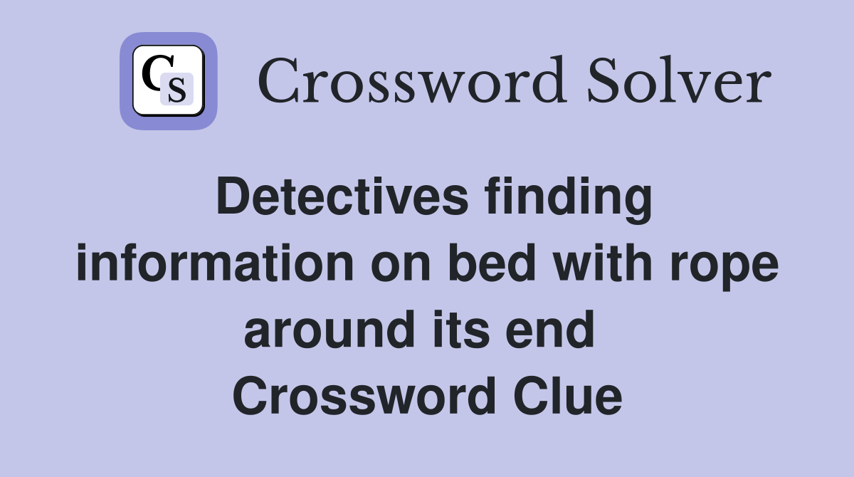 Detectives finding information on bed with rope around its end  Crossword Clue
