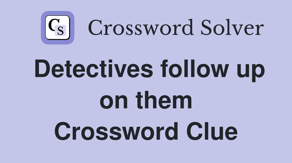 Detectives follow up on them Crossword Clue